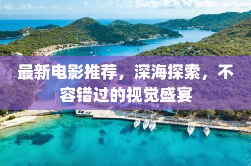 最新电影推荐，深海探索，不容错过的视觉盛宴