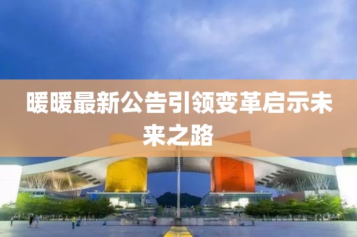暖暖最新公告引领变革启示未来之路