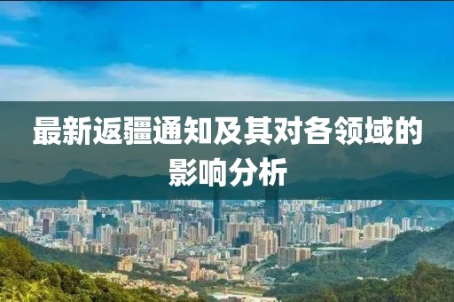 最新返疆通知及其对各领域的影响分析