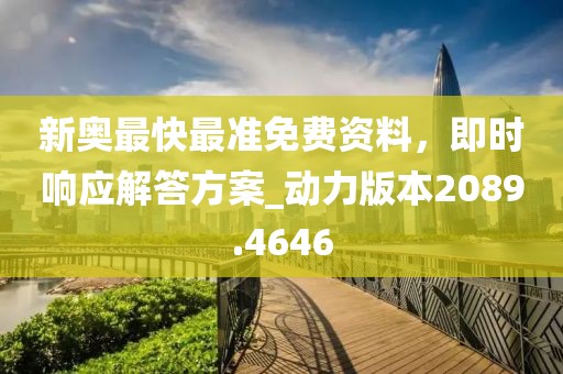 新奥最快最准免费资料，即时响应解答方案_动力版本2089.4646