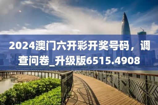 2024澳门六开彩开奖号码，调查问卷_升级版6515.4908
