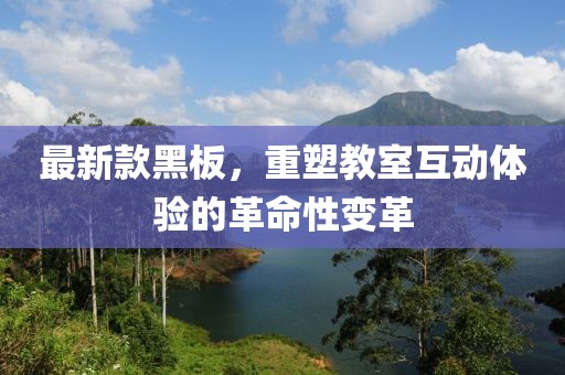 最新款黑板，重塑教室互动体验的革命性变革