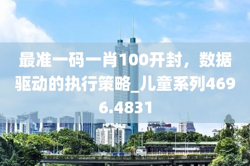 最准一码一肖100开封，数据驱动的执行策略_儿童系列4696.4831