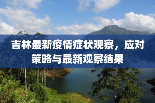 吉林最新疫情症状观察，应对策略与最新观察结果