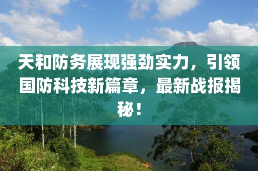 天和防务展现强劲实力，引领国防科技新篇章，最新战报揭秘！