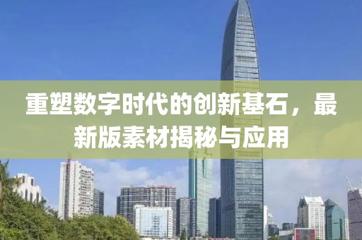 重塑数字时代的创新基石，最新版素材揭秘与应用
