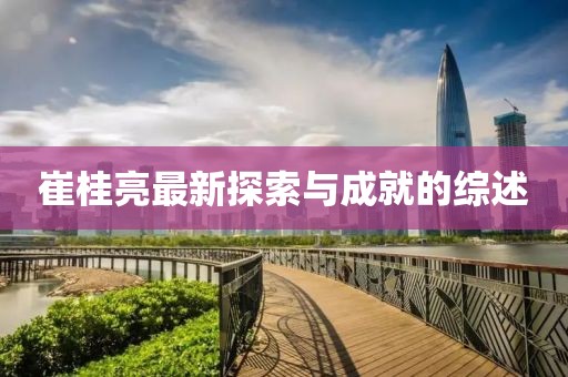 崔桂亮最新探索与成就的综述