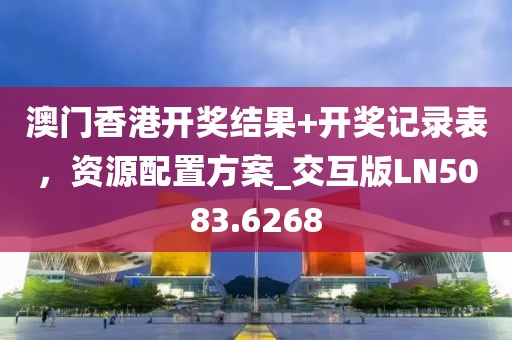 澳门香港开奖结果+开奖记录表，资源配置方案_交互版LN5083.6268