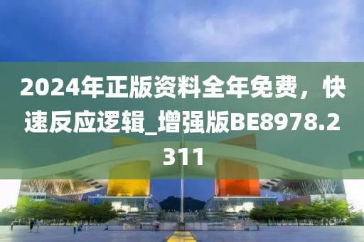 2024年正版资料全年免费，快速反应逻辑_增强版BE8978.2311