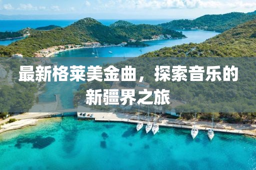 最新格莱美金曲，探索音乐的新疆界之旅