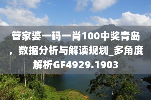 管家婆一码一肖100中奖青岛，数据分析与解读规划_多角度解析GF4929.1903