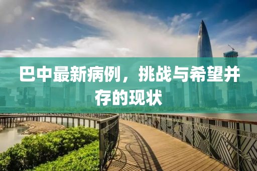 巴中最新病例，挑战与希望并存的现状
