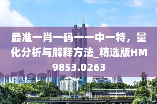 最准一肖一码一一中一特，量化分析与解释方法_精选版HM9853.0263