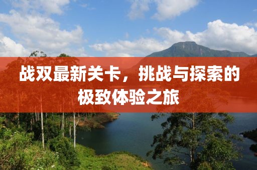 战双最新关卡，挑战与探索的极致体验之旅