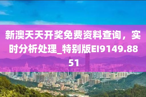 新澳天天开奖免费资料查询，实时分析处理_特别版EI9149.8851