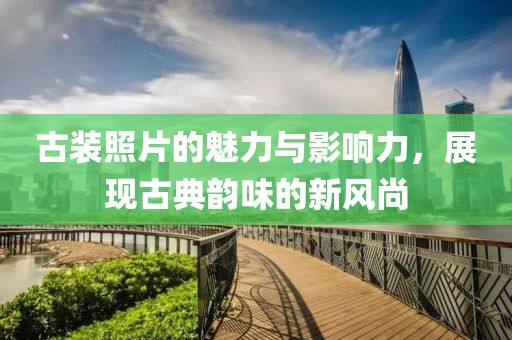 古装照片的魅力与影响力，展现古典韵味的新风尚