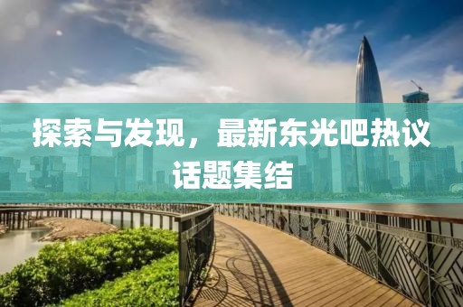 探索与发现，最新东光吧热议话题集结