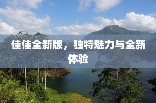 佳佳全新版，独特魅力与全新体验