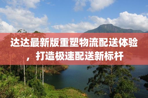 达达最新版重塑物流配送体验，打造极速配送新标杆