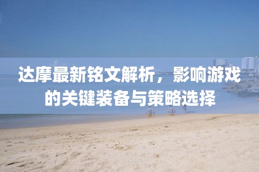 达摩最新铭文解析，影响游戏的关键装备与策略选择