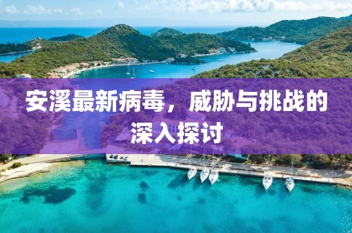 安溪最新病毒，威胁与挑战的深入探讨
