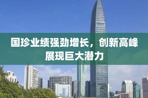 国珍业绩强劲增长，创新高峰展现巨大潜力
