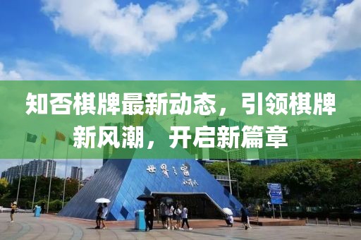 知否棋牌最新动态，引领棋牌新风潮，开启新篇章