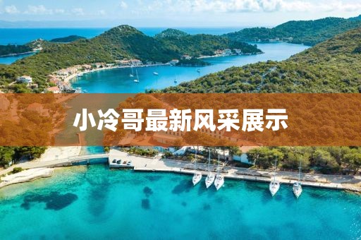 小冷哥最新风采展示