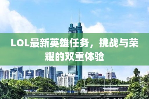 LOL最新英雄任务，挑战与荣耀的双重体验