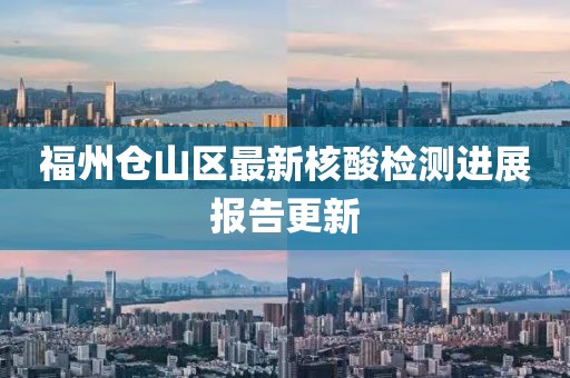 福州仓山区最新核酸检测进展报告更新