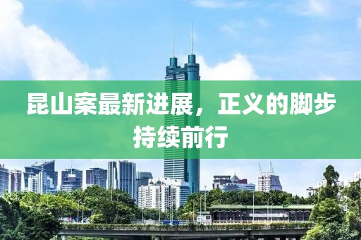 昆山案最新进展，正义的脚步持续前行