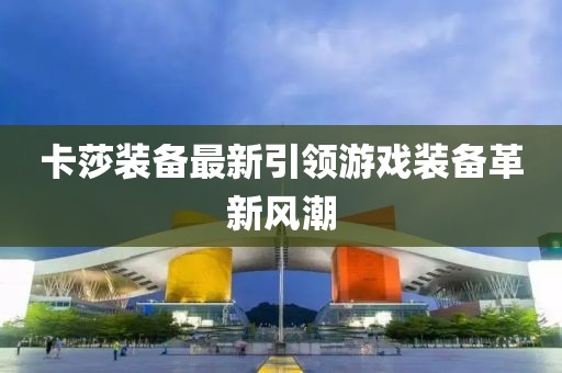 卡莎装备最新引领游戏装备革新风潮