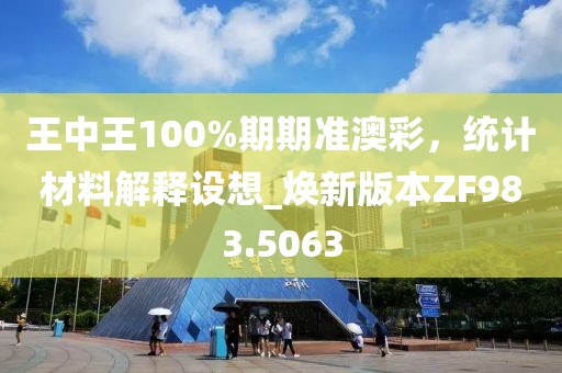 王中王100%期期准澳彩，统计材料解释设想_焕新版本ZF983.5063