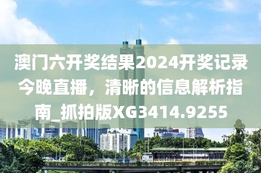 澳门六开奖结果2024开奖记录今晚直播，清晰的信息解析指南_抓拍版XG3414.9255
