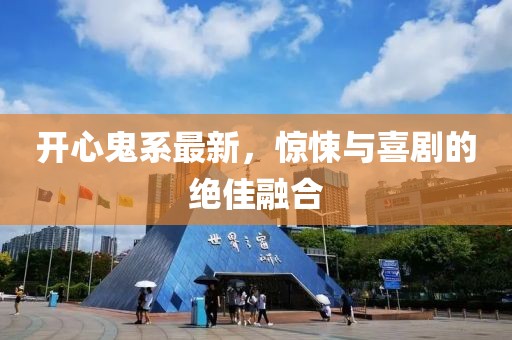 开心鬼系最新，惊悚与喜剧的绝佳融合