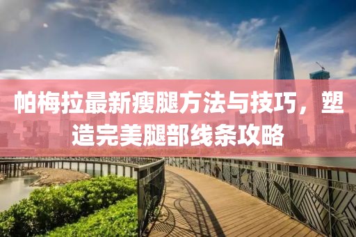 帕梅拉最新瘦腿方法与技巧，塑造完美腿部线条攻略
