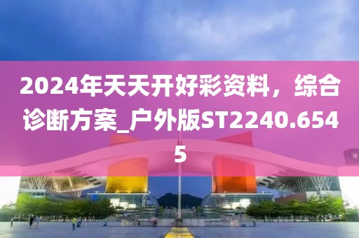 2024年天天开好彩资料，综合诊断方案_户外版ST2240.6545