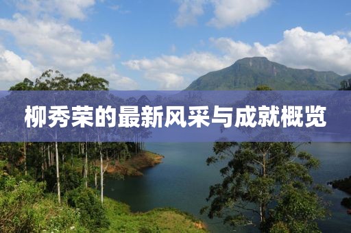 柳秀荣的最新风采与成就概览