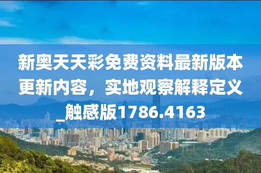 新奥天天彩免费资料最新版本更新内容，实地观察解释定义_触感版1786.4163