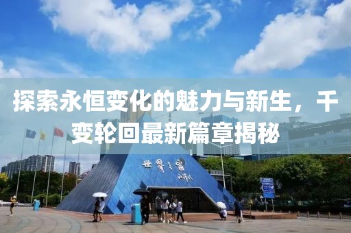 探索永恒变化的魅力与新生，千变轮回最新篇章揭秘