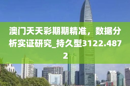 澳门天天彩期期精准，数据分析实证研究_持久型3122.4872
