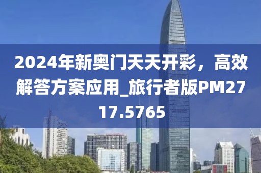2024年新奥门天天开彩，高效解答方案应用_旅行者版PM2717.5765