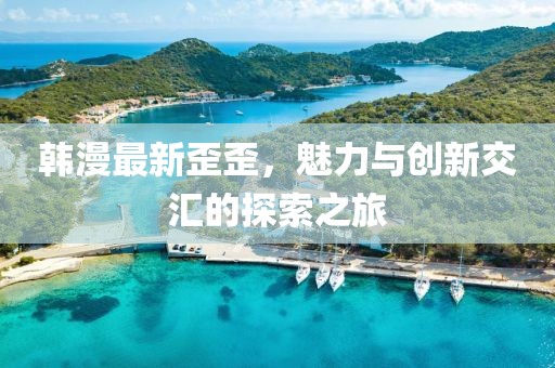 韩漫最新歪歪，魅力与创新交汇的探索之旅