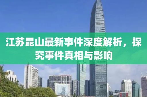 江苏昆山最新事件深度解析，探究事件真相与影响