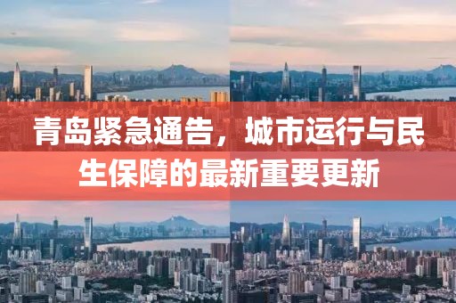 青岛紧急通告，城市运行与民生保障的最新重要更新
