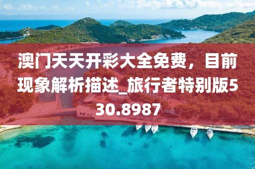 澳门天天开彩大全免费，目前现象解析描述_旅行者特别版530.8987