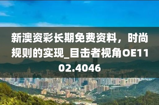 新澳资彩长期免费资料，时尚规则的实现_目击者视角OE1102.4046