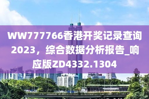 WW777766香港开奖记录查询2023，综合数据分析报告_响应版ZD4332.1304