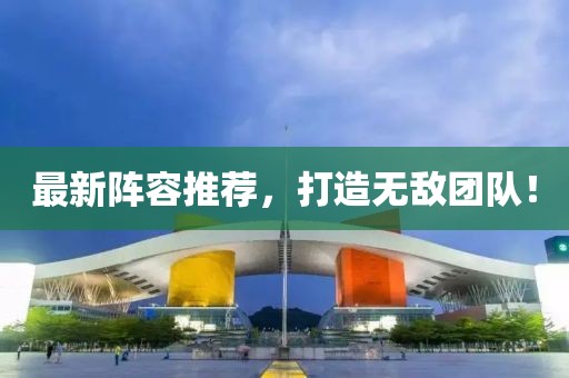 最新阵容推荐，打造无敌团队！