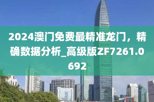 2024澳门免费最精准龙门，精确数据分析_高级版ZF7261.0692